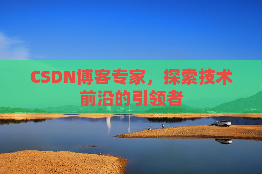 CSDN博客专家,探索技术前沿的引领者